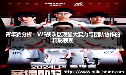 青年赛分析：WE战队展现强大实力与团队协作的精彩表现