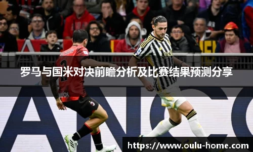 罗马与国米对决前瞻分析及比赛结果预测分享
