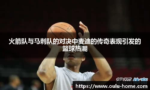火箭队与马刺队的对决中麦迪的传奇表现引发的篮球热潮