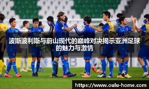 波斯波利斯与蔚山现代的巅峰对决揭示亚洲足球的魅力与激情