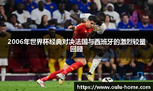2006年世界杯经典对决法国与西班牙的激烈较量回顾
